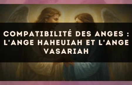 Compatibilité des anges : l'Ange Haheuiah et l'Ange Vasariah