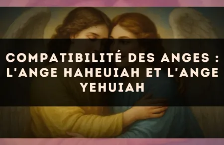 Compatibilité des anges : l'Ange Haheuiah et l'Ange Yehuiah