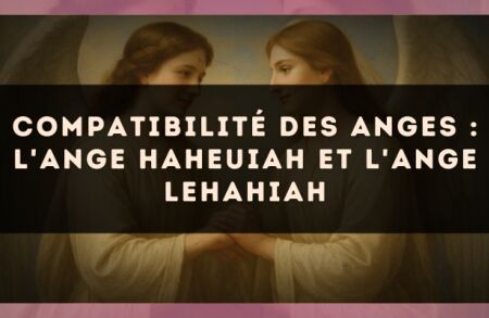 Compatibilité des anges : l'Ange Haheuiah et l'Ange Lehahiah