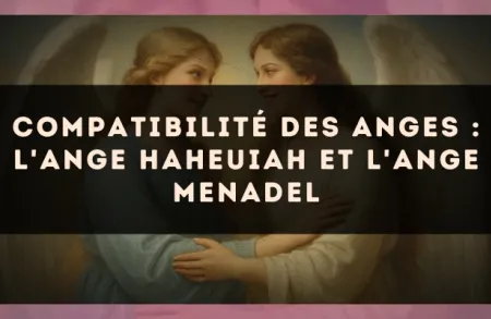 Compatibilité des anges : l'Ange Haheuiah et l'Ange Menadel