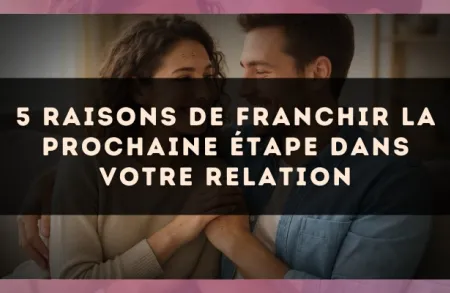 5 raisons de franchir la prochaine étape dans votre relation