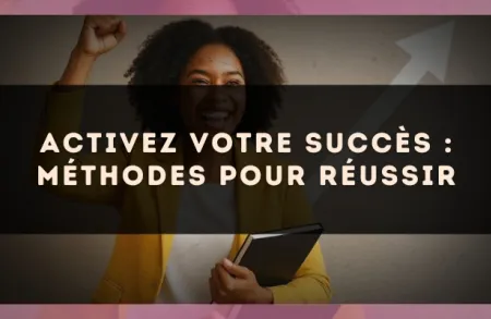 Activez votre succès : méthodes pour réussir