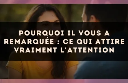 Pourquoi il vous a remarquée : ce qui attire vraiment l'attention