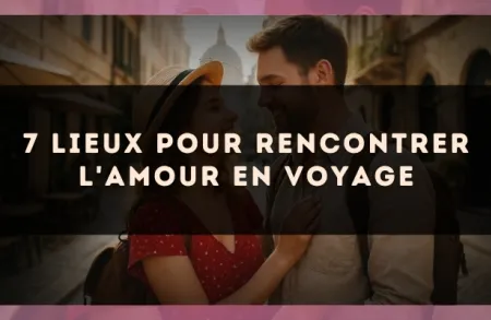 7 lieux pour rencontrer l'amour en voyage