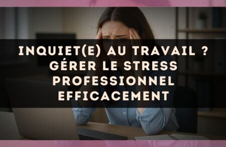 Inquiet(e) au travail ? Gérer le stress professionnel efficacement