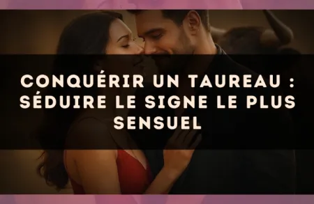 Conquérir un Taureau : séduire le signe le plus sensuel