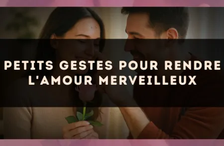 Petits gestes pour rendre l'amour merveilleux