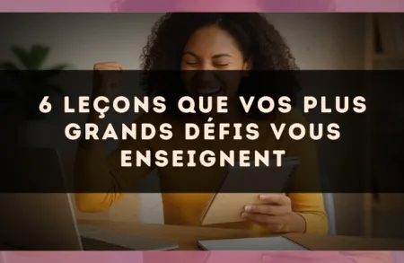 6 leçons que vos plus grands défis vous enseignent