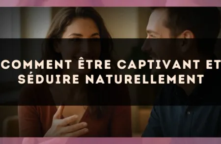 Comment être captivant et séduire naturellement