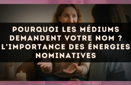 Pourquoi les médiums demandent votre nom ? L'importance des énergies nominatives