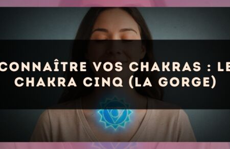 Connaître vos chakras : le chakra cinq (la gorge)