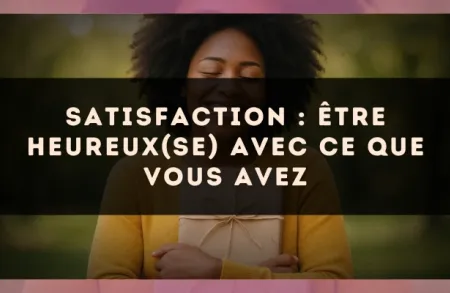 Satisfaction : être heureux(se) avec ce que vous avez