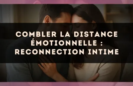 Combler la distance émotionnelle : reconnection intime