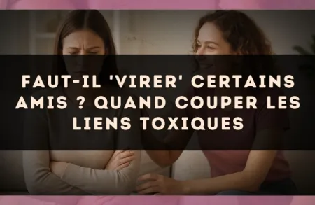 Faut-il 'virer' certains amis ? Quand couper les liens toxiques