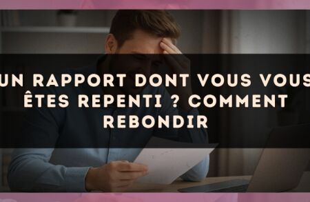Un rapport dont vous vous êtes repenti ? Comment rebondir
