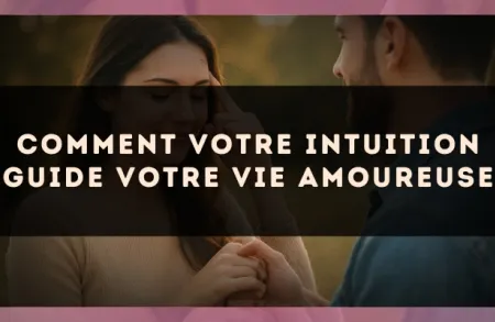 Comment votre intuition guide votre vie amoureuse