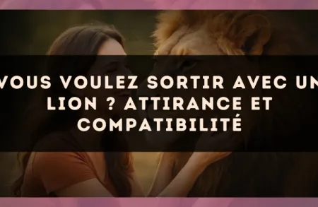 Vous voulez sortir avec un Lion ? Attirance et compatibilité