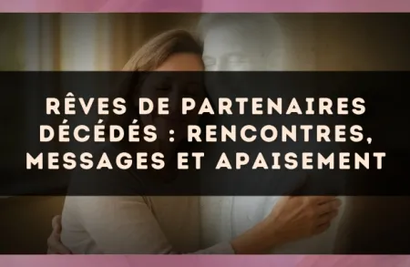 Rêves de partenaires décédés : rencontres, messages et apaisement