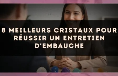 8 meilleurs cristaux pour réussir un entretien d'embauche