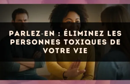 Parlez?en : éliminez les personnes toxiques de votre vie