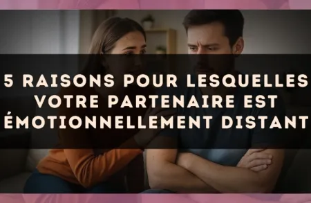 5 raisons pour lesquelles votre partenaire est émotionnellement distant