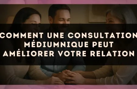 Comment une consultation médiumnique peut améliorer votre relation
