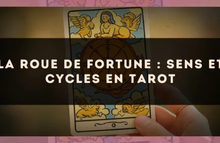 La Roue de Fortune : sens et cycles en tarot