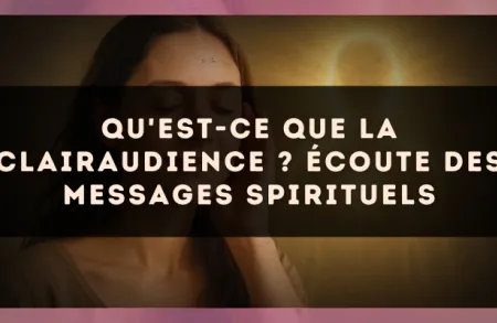 Qu'est-ce que la clairaudience ? écoute des messages spirituels
