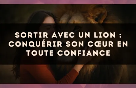 Sortir avec un Lion : conquérir son cœur en toute confiance