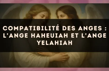 Compatibilité des anges : l'Ange Haheuiah et l'Ange Yelahiah