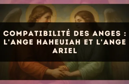 Compatibilité des anges : l'Ange Haheuiah et l'Ange Ariel