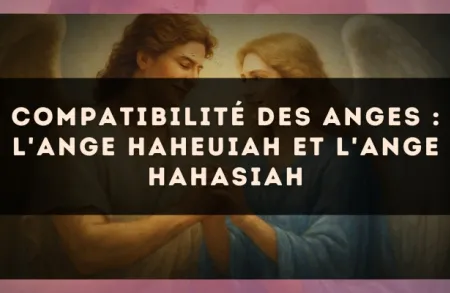 Compatibilité des anges : l'Ange Haheuiah et l'Ange Hahasiah