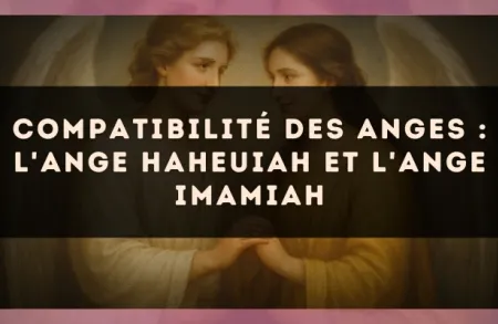 Compatibilité des anges : l'Ange Haheuiah et l'Ange Imamiah