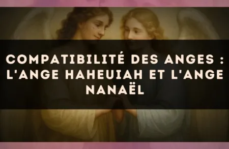 Compatibilité des anges : l'Ange Haheuiah et l'Ange Nanaël