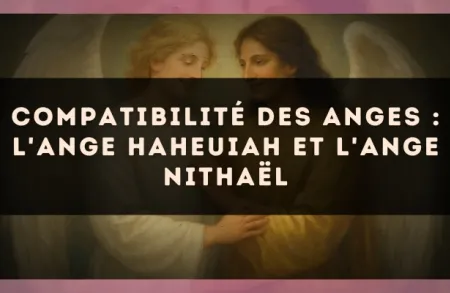 Compatibilité des anges : l'Ange Haheuiah et l'Ange Nithaël