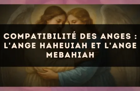 Compatibilité des anges : l'Ange Haheuiah et l'Ange Mebahiah