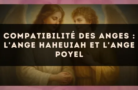 Compatibilité des anges : l'Ange Haheuiah et l'Ange Poyel
