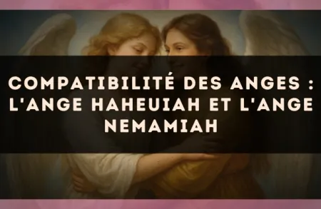 Compatibilité des anges : l'Ange Haheuiah et l'Ange Nemamiah