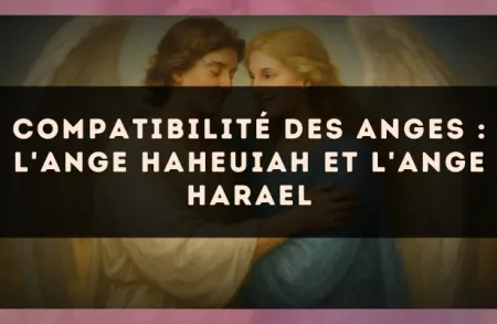 Compatibilité des anges : l'Ange Haheuiah et l'Ange Harael