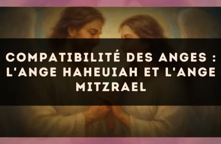Compatibilité des anges : l'Ange Haheuiah et l'Ange Mitzrael