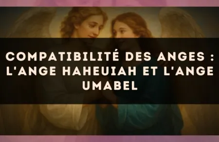 Compatibilité des anges : l'Ange Haheuiah et l'Ange Umabel