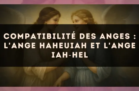 Compatibilité des anges : l'Ange Haheuiah et l'Ange Iah?Hel