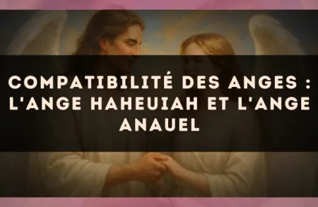 Compatibilité des anges : l'Ange Haheuiah et l'Ange Anauel