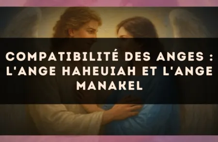 Compatibilité des anges : l'Ange Haheuiah et l'Ange Manakel