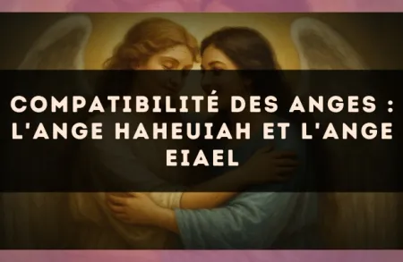 Compatibilité des anges : l'Ange Haheuiah et l'Ange Eiael