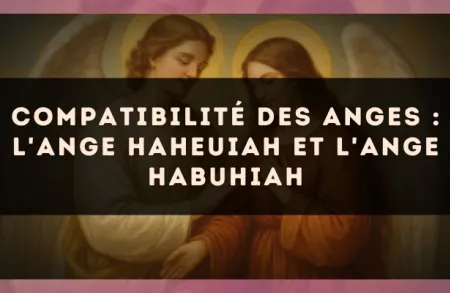 Compatibilité des anges : l'Ange Haheuiah et l'Ange Habuhiah