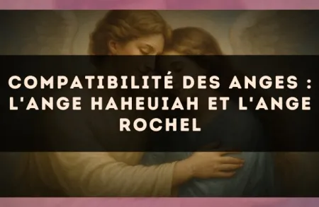 Compatibilité des anges : l'Ange Haheuiah et l'Ange Rochel
