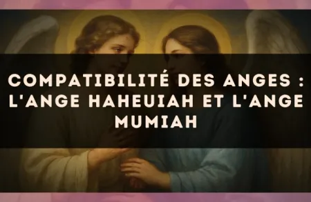 Compatibilité des anges : l'Ange Haheuiah et l'Ange Mumiah