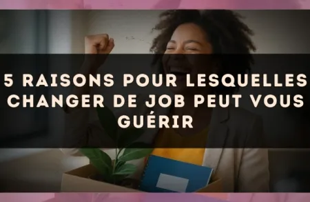 5 raisons pour lesquelles changer de job peut vous guérir