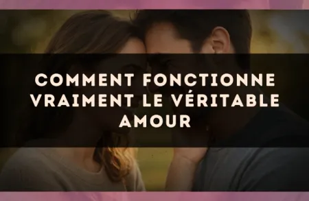 Comment fonctionne vraiment le véritable amour